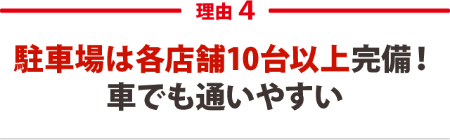 ２．駐車場は各店舗10台以上完備！車でも通いやすい