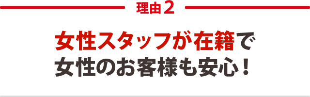 2．女性スタッフが在籍で女性のお客様も安心