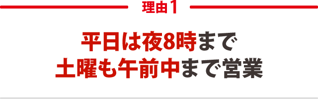 １．平日は夜8時まで土曜も午前中まで営業